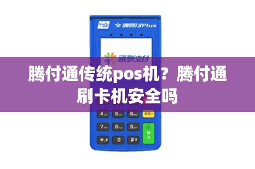 腾付通传统pos机？腾付通刷卡机安全吗