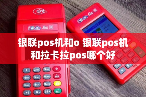 银联pos机和o 银联pos机和拉卡拉pos哪个好