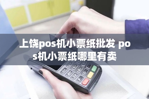 上饶pos机小票纸批发 pos机小票纸哪里有卖