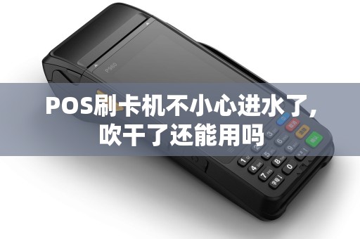 POS刷卡机不小心进水了,吹干了还能用吗