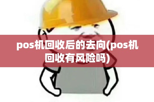 pos机回收后的去向(pos机回收有风险吗)