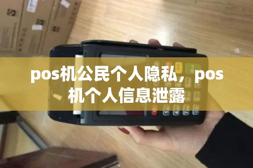 pos机公民个人隐私，pos机个人信息泄露