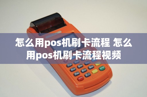 怎么用pos机刷卡流程 怎么用pos机刷卡流程视频