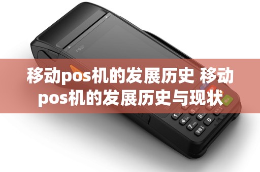 移动pos机的发展历史 移动pos机的发展历史与现状