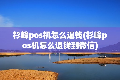 杉峰pos机怎么退钱(杉峰pos机怎么退钱到微信)