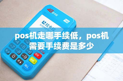 pos机走哪手续低，pos机需要手续费是多少