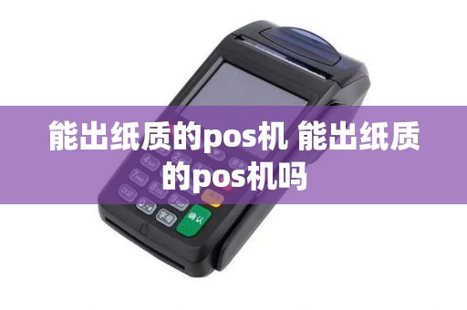 能出纸质的pos机 能出纸质的pos机吗