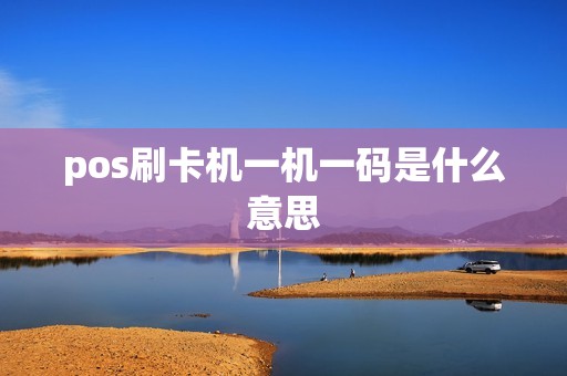 pos刷卡机一机一码是什么意思