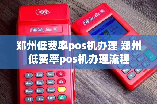 郑州低费率pos机办理 郑州低费率pos机办理流程