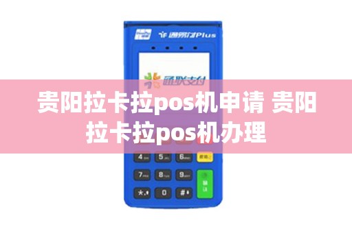 贵阳拉卡拉pos机申请 贵阳拉卡拉pos机办理