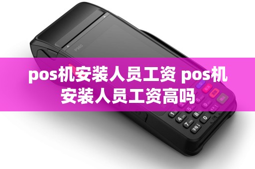 pos机安装人员工资 pos机安装人员工资高吗