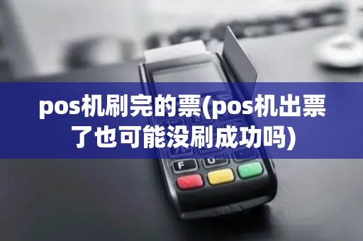 pos机刷完的票(pos机出票了也可能没刷成功吗)