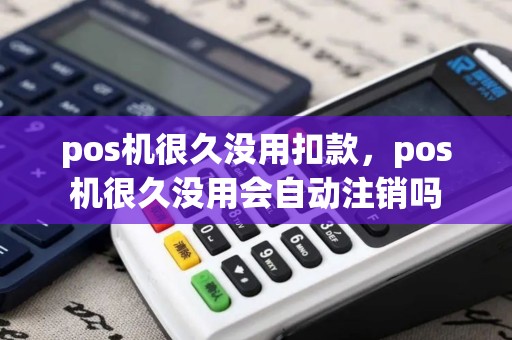 pos机很久没用扣款，pos机很久没用会自动注销吗
