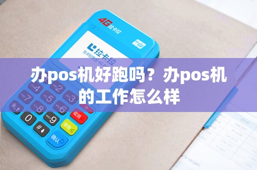 办pos机好跑吗？办pos机的工作怎么样