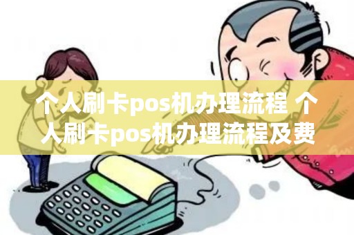 个人刷卡pos机办理流程 个人刷卡pos机办理流程及费用