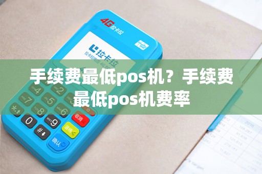 手续费最低pos机？手续费最低pos机费率