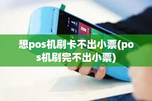 想pos机刷卡不出小票(pos机刷完不出小票)