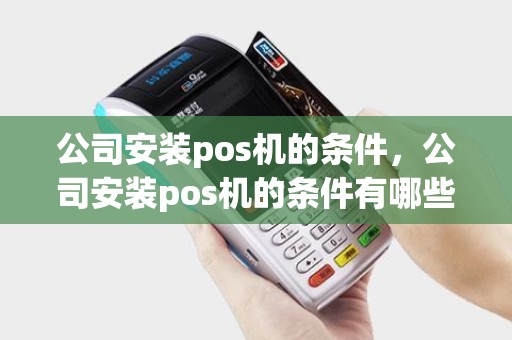 公司安装pos机的条件，公司安装pos机的条件有哪些