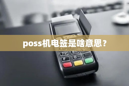 poss机电签是啥意思？