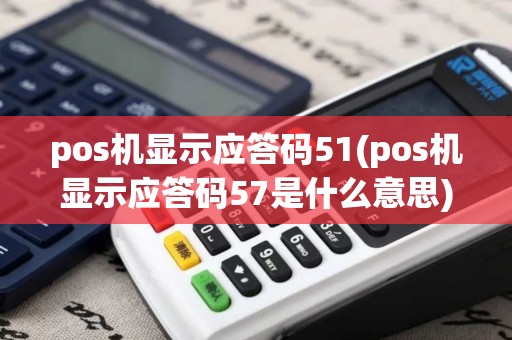 pos机显示应答码51(pos机显示应答码57是什么意思)