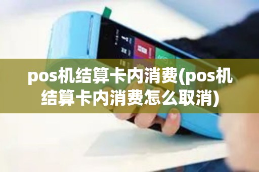 pos机结算卡内消费(pos机结算卡内消费怎么取消)
