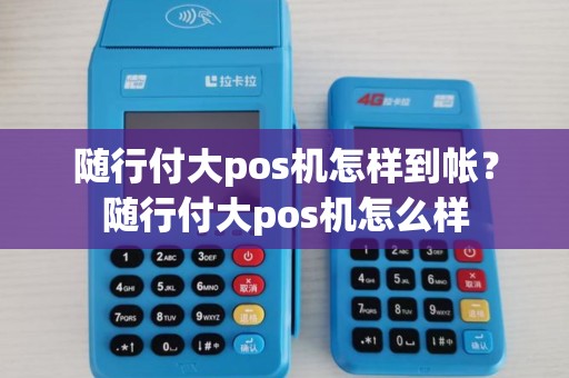 随行付大pos机怎样到帐？随行付大pos机怎么样