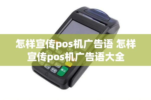 怎样宣传pos机广告语 怎样宣传pos机广告语大全