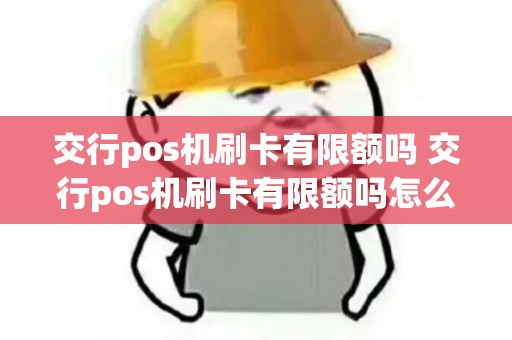 交行pos机刷卡有限额吗 交行pos机刷卡有限额吗怎么办