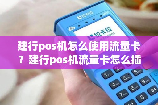 建行pos机怎么使用流量卡？建行pos机流量卡怎么插