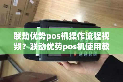 联动优势pos机操作流程视频？联动优势pos机使用教程