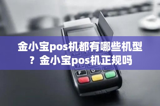 金小宝pos机都有哪些机型？金小宝pos机正规吗