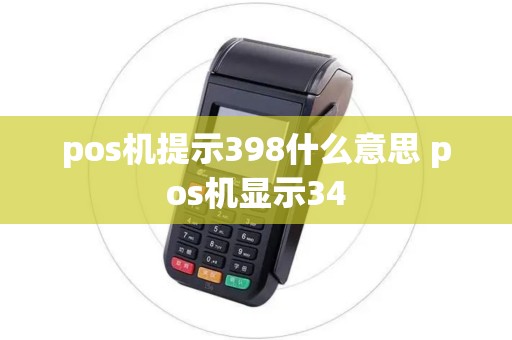 pos机提示398什么意思 pos机显示34