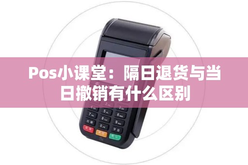 Pos小课堂：隔日退货与当日撤销有什么区别
