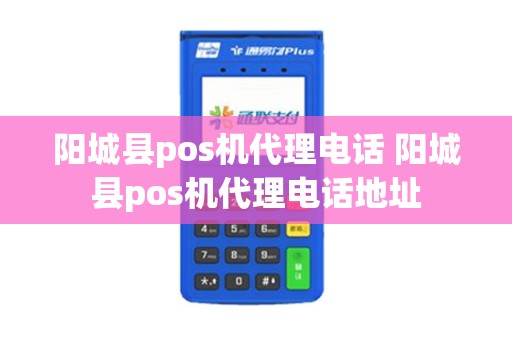 阳城县pos机代理电话 阳城县pos机代理电话地址