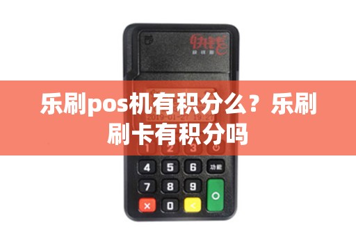 乐刷pos机有积分么？乐刷刷卡有积分吗