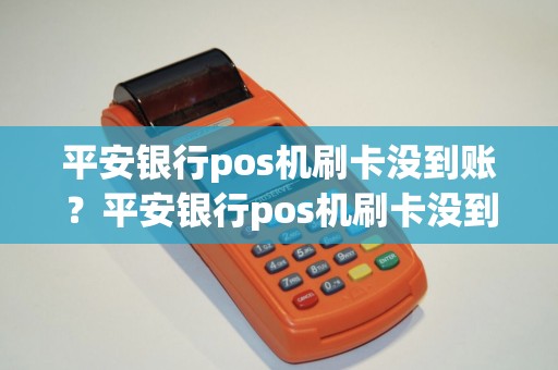 平安银行pos机刷卡没到账？平安银行pos机刷卡没到账什么原因