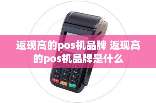 返现高的pos机品牌 返现高的pos机品牌是什么