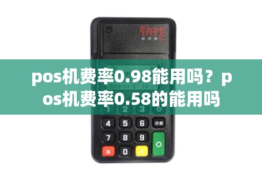 pos机费率0.98能用吗？pos机费率0.58的能用吗