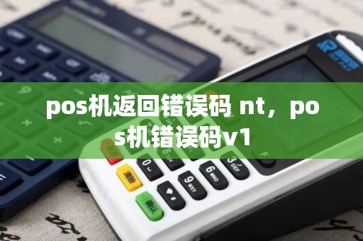 pos机返回错误码 nt，pos机错误码v1