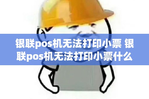 银联pos机无法打印小票 银联pos机无法打印小票什么原因