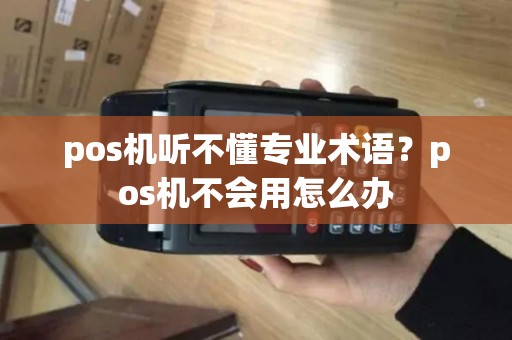 pos机听不懂专业术语？pos机不会用怎么办