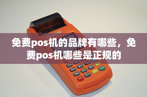 免费pos机的品牌有哪些，免费pos机哪些是正规的