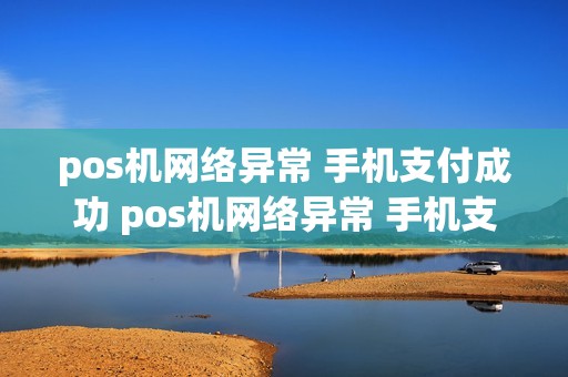 pos机网络异常 手机支付成功 pos机网络异常 手机支付成功什么意思