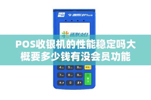 POS收银机的性能稳定吗大概要多少钱有没会员功能