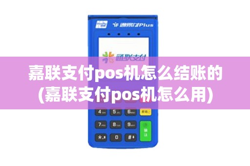 嘉联支付pos机怎么结账的(嘉联支付pos机怎么用)