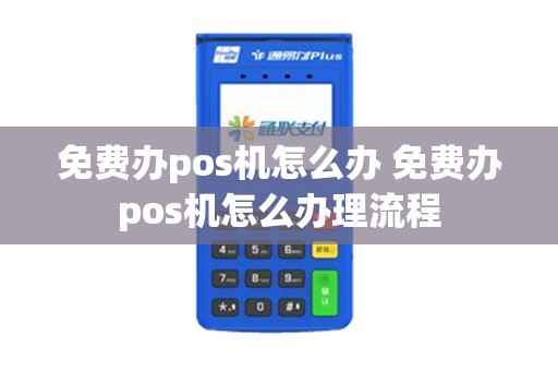 免费办pos机怎么办 免费办pos机怎么办理流程