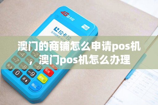 澳门的商铺怎么申请pos机，澳门pos机怎么办理