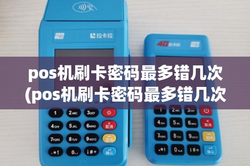 pos机刷卡密码最多错几次(pos机刷卡密码最多错几次会被锁)
