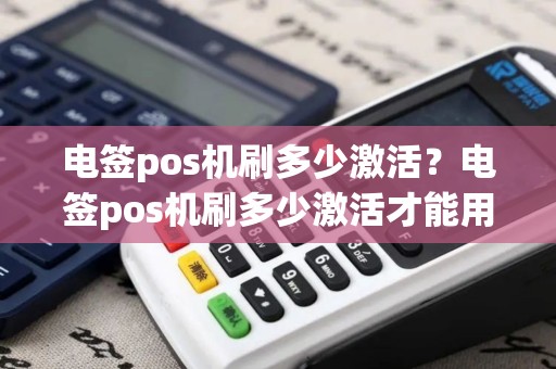 电签pos机刷多少激活？电签pos机刷多少激活才能用