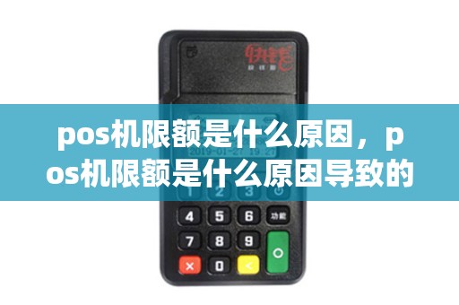 pos机限额是什么原因，pos机限额是什么原因导致的